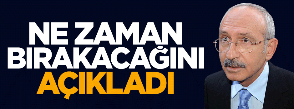 Kemal Kılıçdaroğlu ne zaman bırakacağını açıkladı