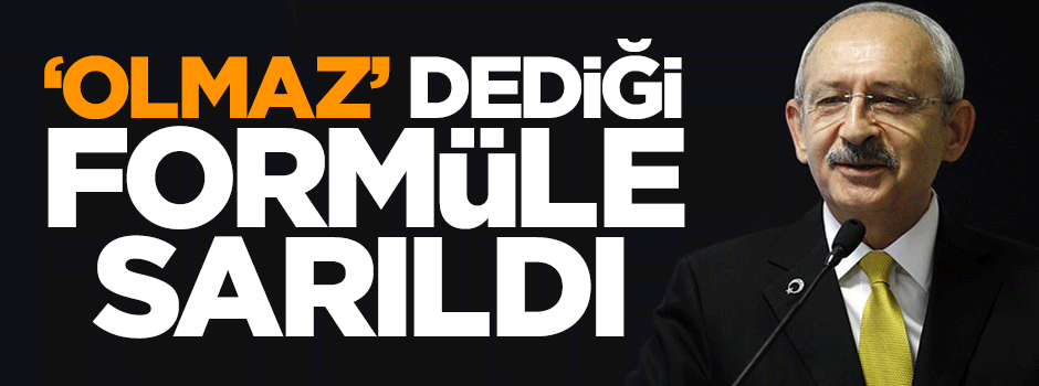 Kemal Kılıçdaroğlu, 'olmaz' dediği formüle sarıldı