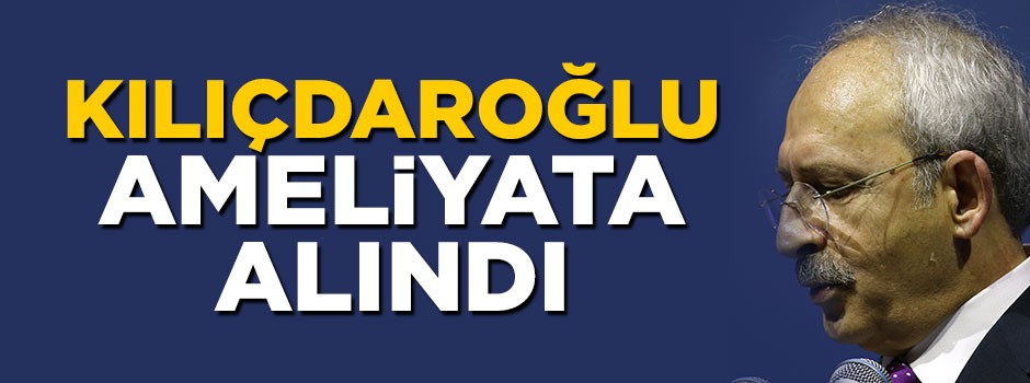 Kemal Kılıçdaroğlu prostat ameliyatı oldu