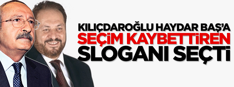 Kemal Kılıçdaroğlu, seçim için Haydar Baş'ın sloganını seçti