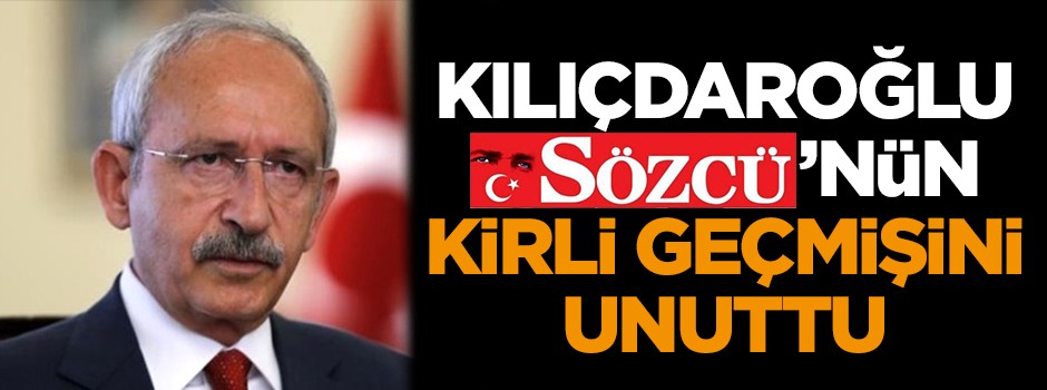 Kemal Kılıçdaroğlu Sözcü'nün kirli geçmişini unuttu