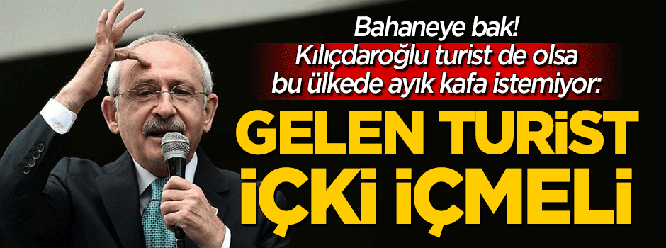 Kemal Kılıçdaroğlu turist de olsa ayık kafa istemiyor: Gelen turist içki içmeli