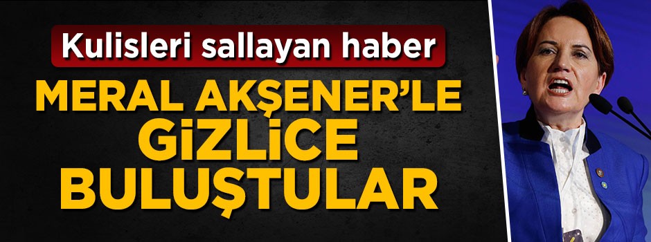 Kemal Kılıçdaroğlu ve Meral Akşener arasında gizli buluşma