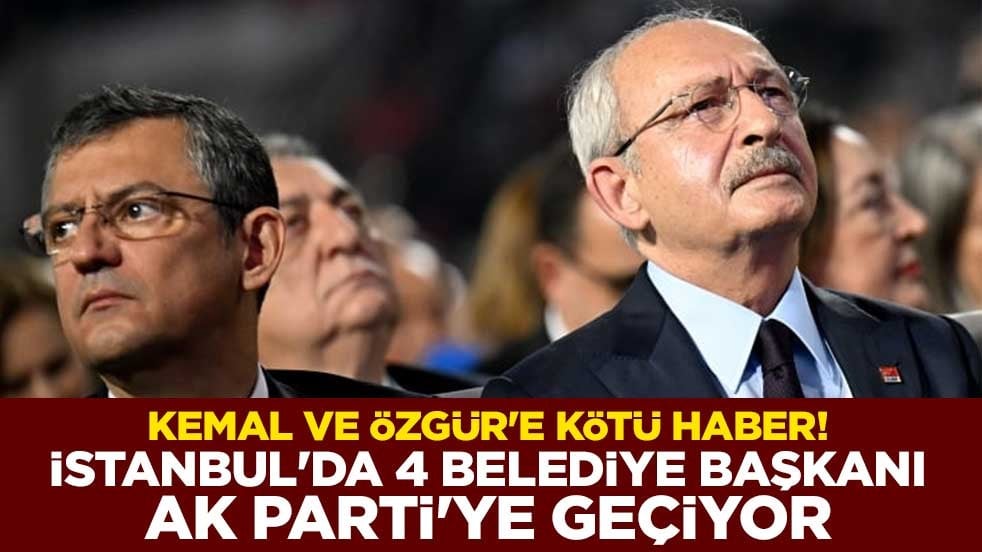 Kemal Kılıçdaroğlu ve Özgür Özel'e kötü haber! İstanbul'da 4 belediye başkanı AK Parti'ye geçiyor