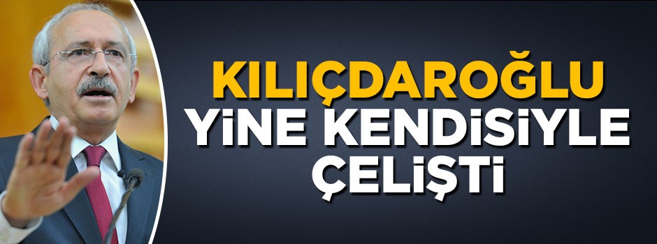 Kemal Kılıçdaroğlu yine kendisiyle çelişti