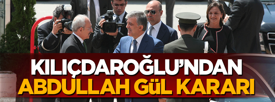 Kemal Kılıçdaroğlu'dan Abdullah Gül kararı