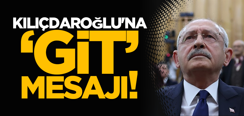 Kemal Kılıçdaroğlu'na ‘git’ mesajı!