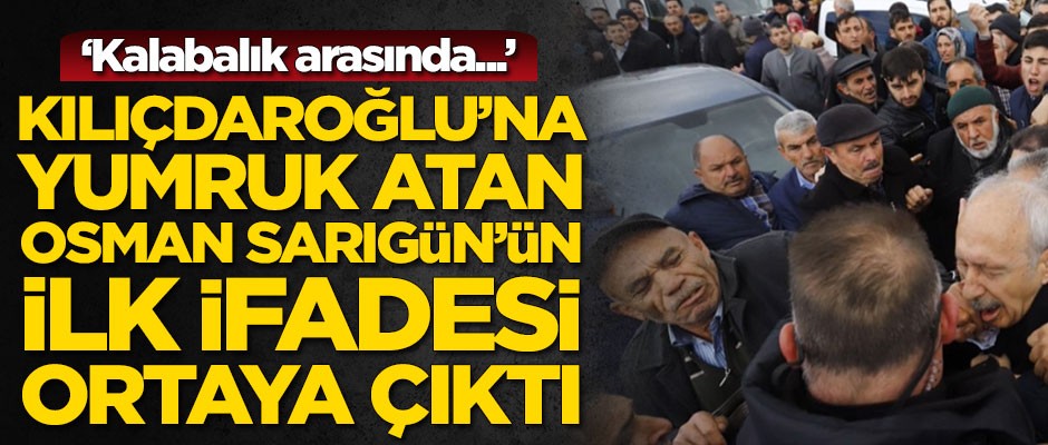 Kemal Kılıçdaroğlu'na yumruk atan Osman Sarıgün'ün ilk ifadesi