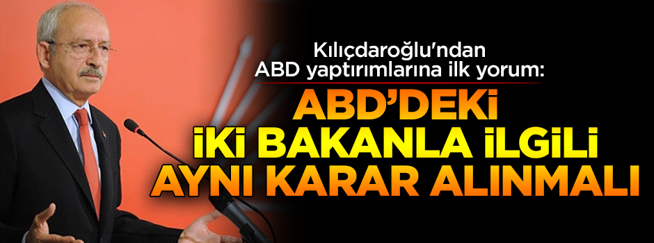 Kemal Kılıçdaroğlu'ndan ABD yaptırımlarına ilk yorum