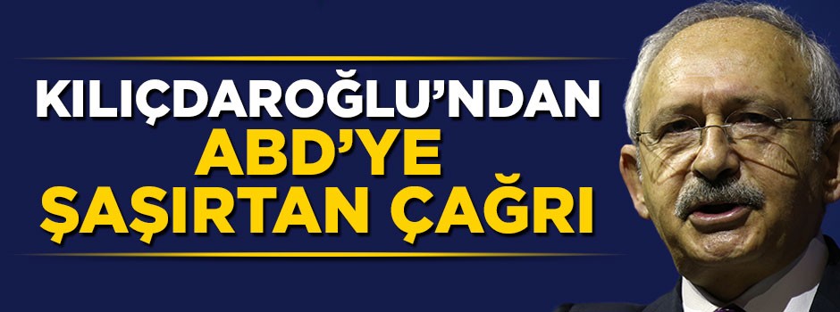 Kemal Kılıçdaroğlu'ndan ABD'ye şaşırtan çağrı!