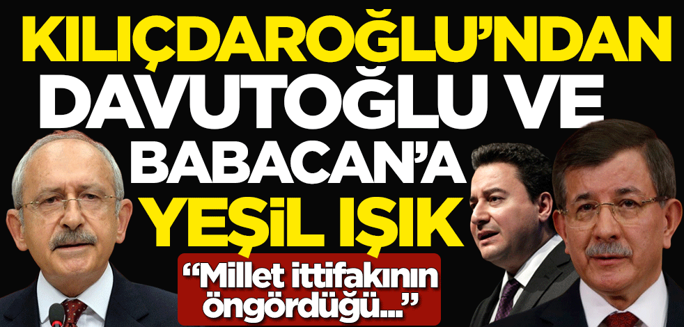 Kemal Kılıçdaroğlu'ndan Ahmet Davutoğlu ve Ali Babacan'a yeşil ışık: Millet ittifakının öngördüğü ortak noktalarımız çok fazla