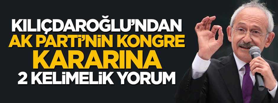 Kemal Kılıçdaroğlu'ndan AK Parti'nin kararına ilk yorum