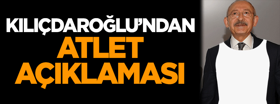 Kemal Kılıçdaroğlu'ndan atlet açıklaması