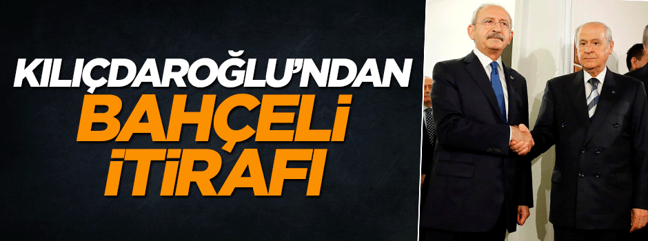 Kemal Kılıçdaroğlu'ndan Bahçeli itirafı