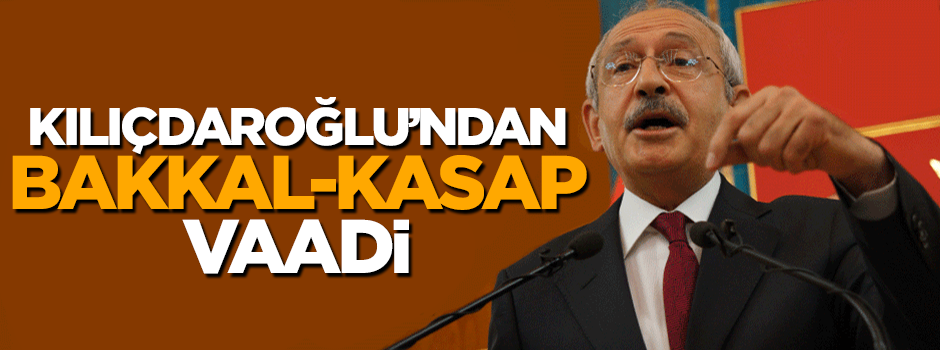 Kemal Kılıçdaroğlu'ndan bakkal-kasap vaadi