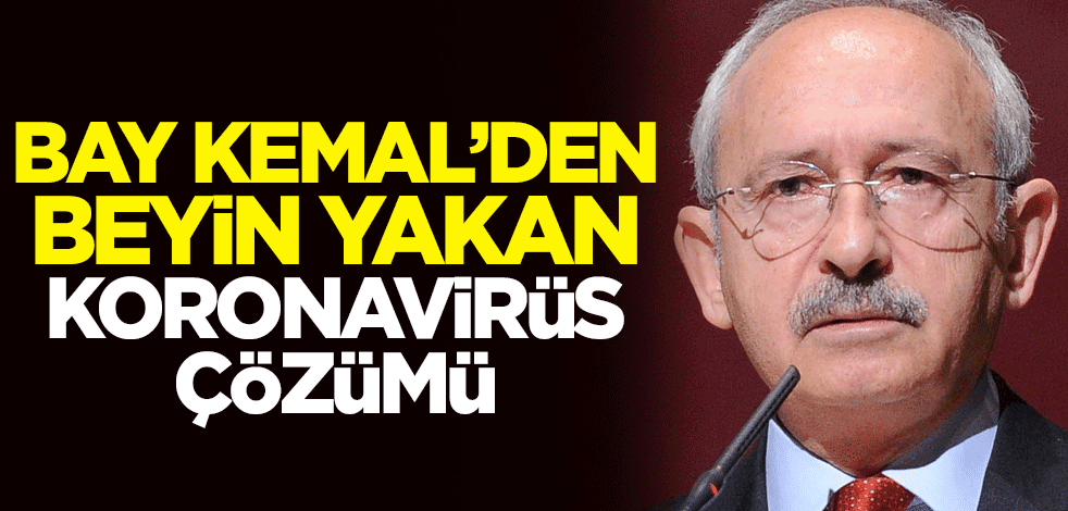 Kemal Kılıçdaroğlu'ndan beyin yakan koronavirüs çözümü