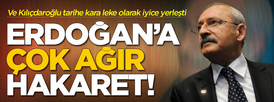 Kemal Kılıçdaroğlu'ndan Cumhurbaşkanı Erdoğan'a ağır hakaretler