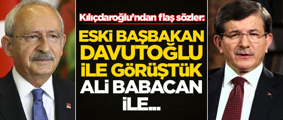 Kemal Kılıçdaroğlu'ndan flaş sözler: Ahmet Davutoğlu ile görüştüm, Ali Babacan ile...