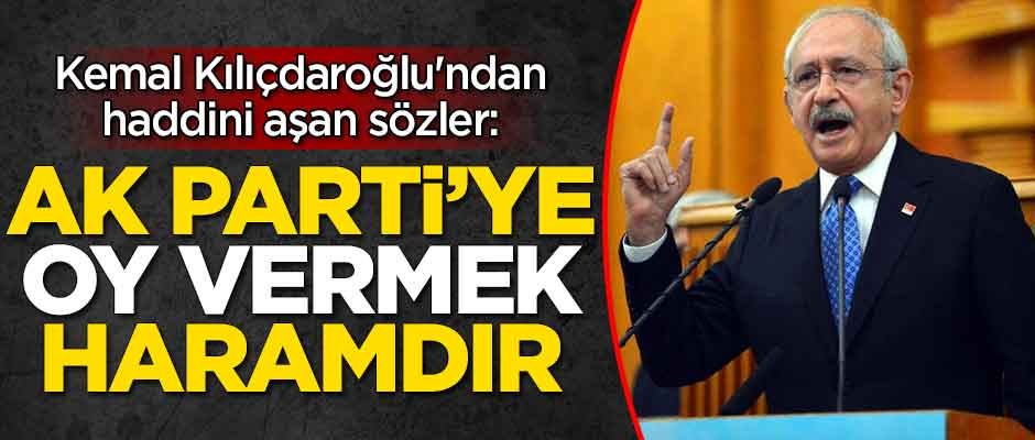 Kemal Kılıçdaroğlu'ndan haddini aşan sözler: AK Parti'ye oy vermek haramdır