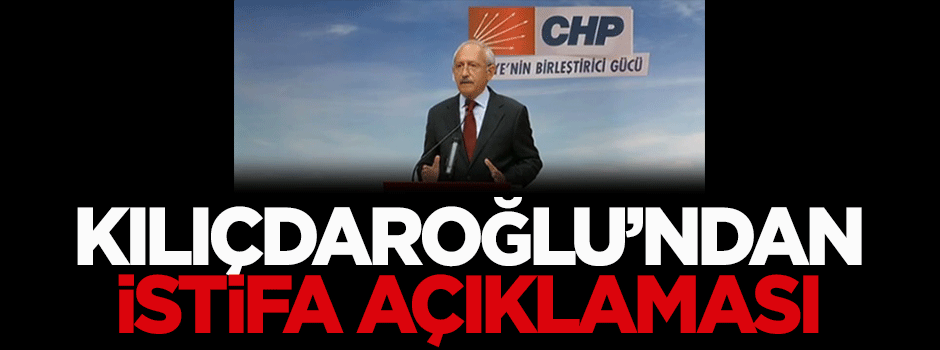 Kemal Kılıçdaroğlu'ndan istifa açıklaması