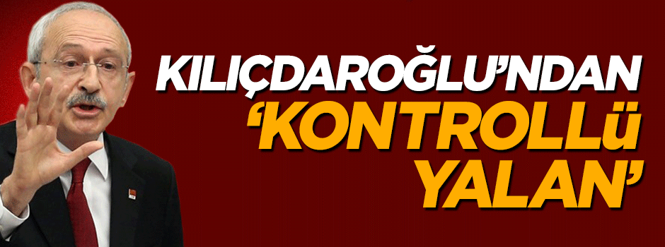 Kemal Kılıçdaroğlu'ndan 'kontrollü yalan'