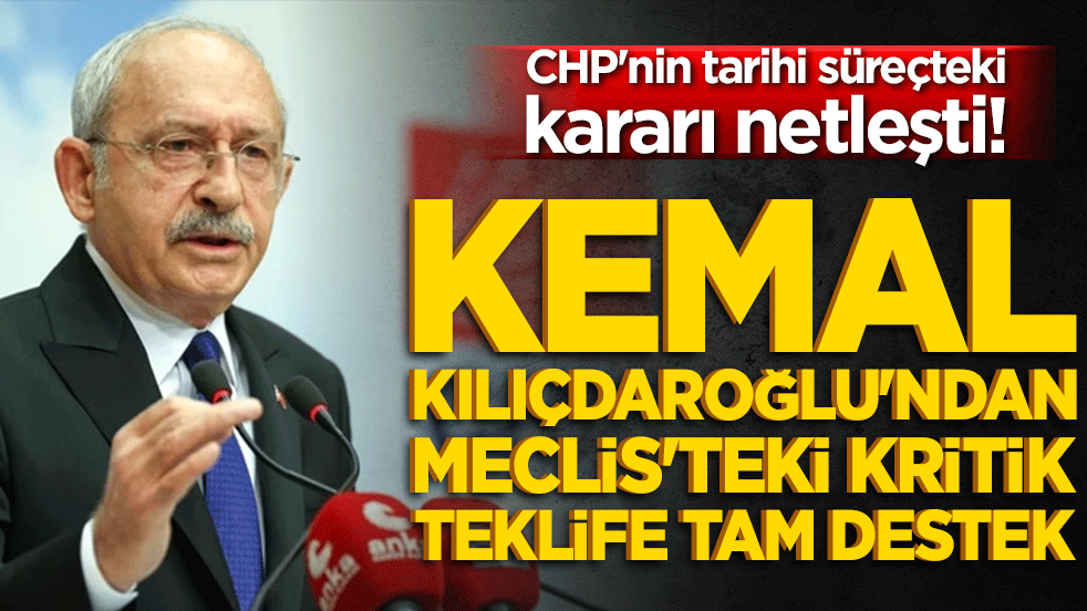 Kemal Kılıçdaroğlu'ndan Meclis'teki kritik teklife tam destek! CHP'nin tarihi süreçteki kararı netleşti!