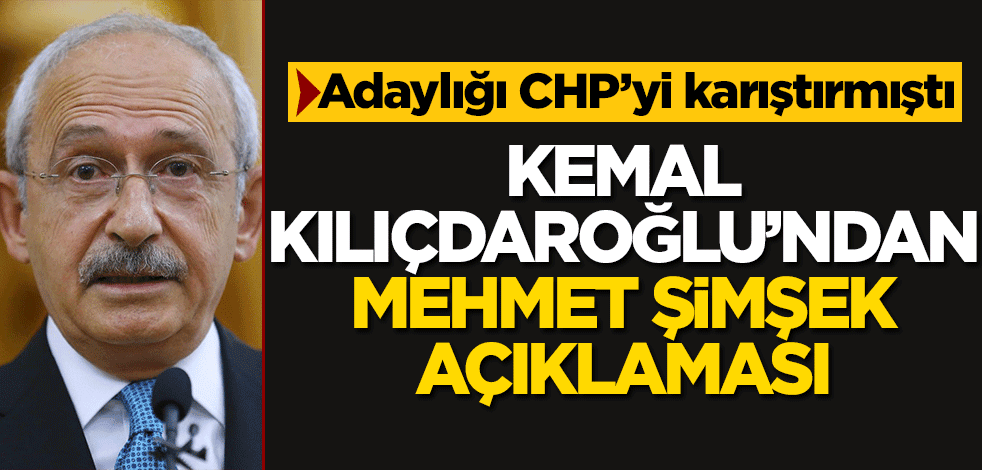 Kemal Kılıçdaroğlu’ndan Mehmet Şimşek açıklaması!