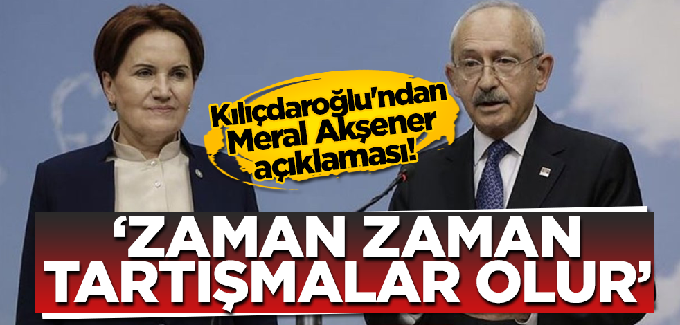 Kemal Kılıçdaroğlu'ndan Meral Akşener açıklaması! "Zaman zaman tartışmalar olur"