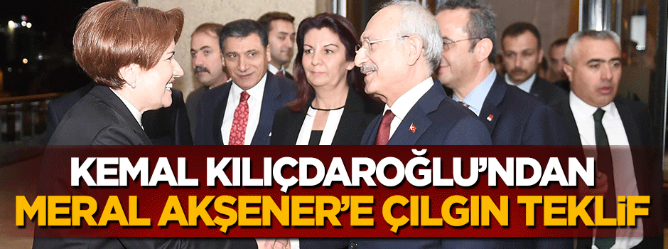 Kemal Kılıçdaroğlu'ndan Meral Akşener'e olay teklif