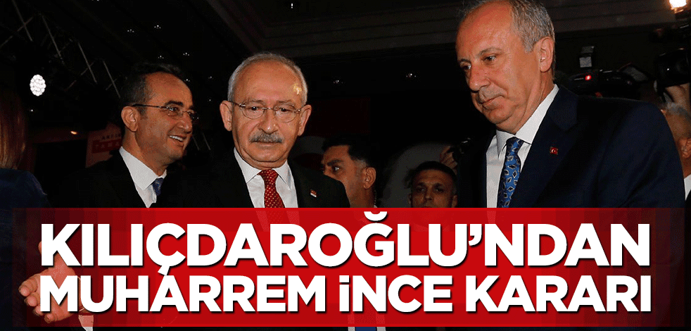 Kemal Kılıçdaroğlu'ndan Muharrem İnce kararı