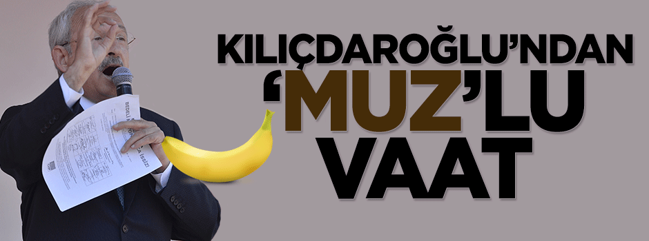 Kemal Kılıçdaroğlu'ndan 'muz'lu vaat