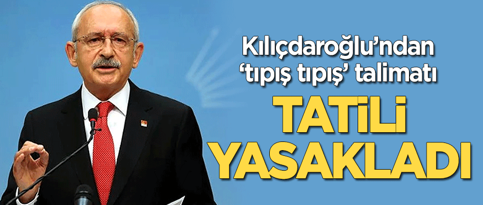 Kemal Kılıçdaroğlu'ndan seçmene 'tıpış tıpış' talimatı! Tatili yasakladı