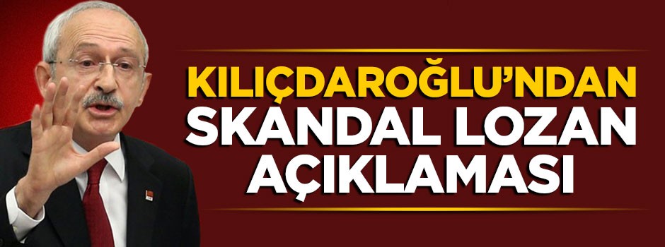 Kılıçdaroğlu'ndan skandal Lozan açıklaması