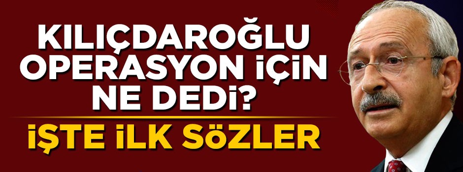 Kemal Kılıçdaroğlu'ndan Suriye operasyonuna ilk yorum