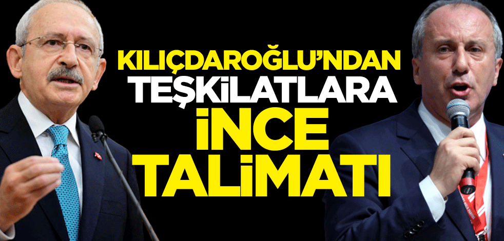 Kemal Kılıçdaroğlu'ndan teşkilatlara Muharrem İnce talimatı
