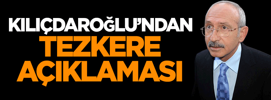 Kemal Kılıçdaroğlu'ndan tezkere açıklaması