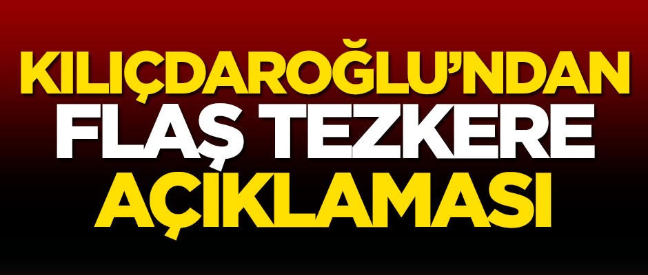 Kemal Kılıçdaroğlu’ndan tezkere açıklaması