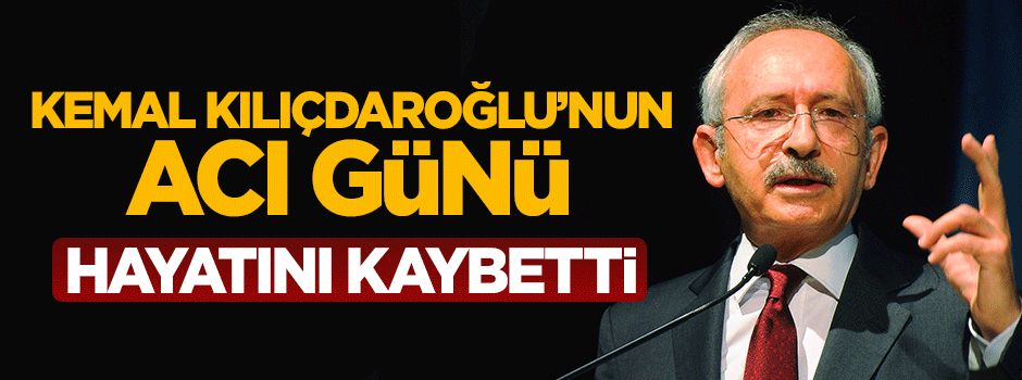 Kemal Kılıçdaroğlu'nun acı günü