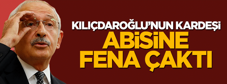 Kemal Kılıçdaroğlu'nun kardeşi abisine fena çaktı