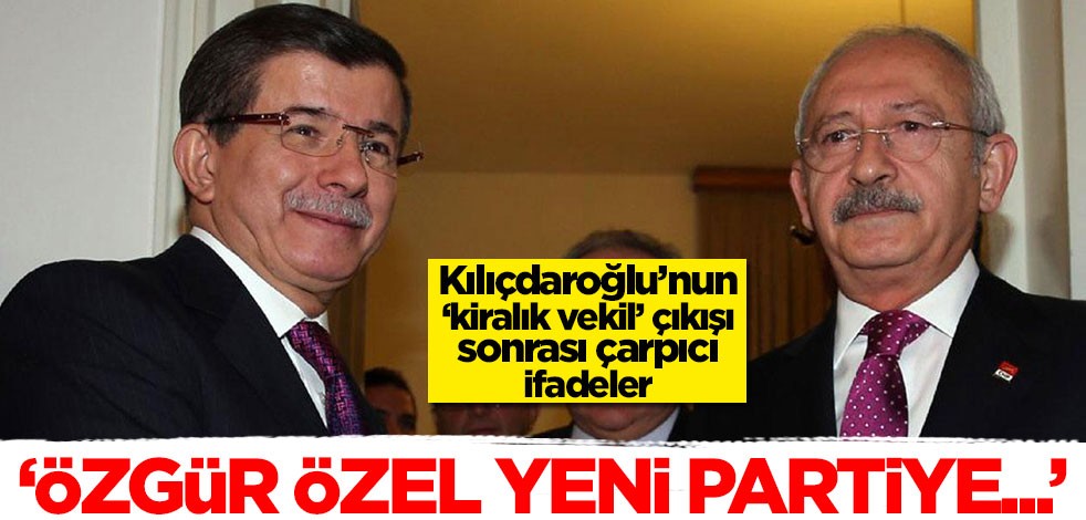 Kemal Kılıçdaroğlu’nun ‘kiralık vekil’ çıkışı sonrası çarpıcı ifadeler! 'Özgür Özel yeni partiye...'