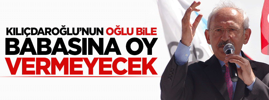 Kemal Kılıçdaroğlu'nun oğlu bile babasına oy vermeyecek