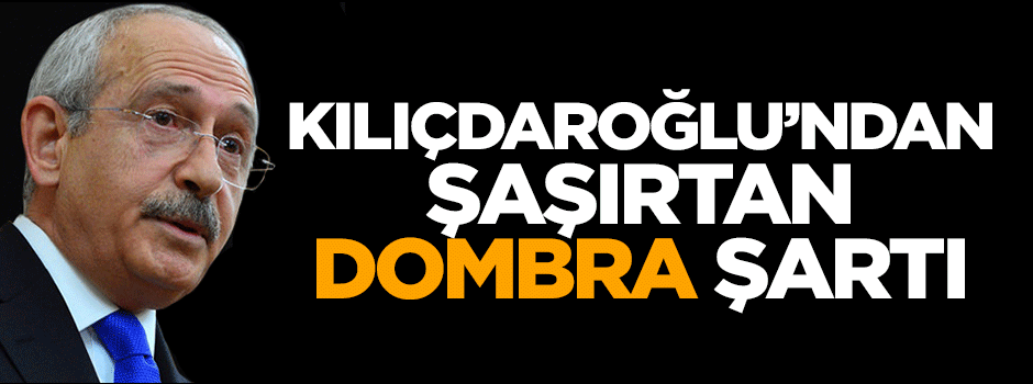 Kemal Kılıçdaroğlu'nun şaşırtan dombra şartı