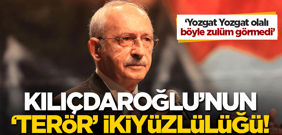 Kemal Kılıçdaroğlu'nun 'terör' ikiyüzlülüğü! 'Yozgat Yozgat olalı böyle zulüm görmedi'