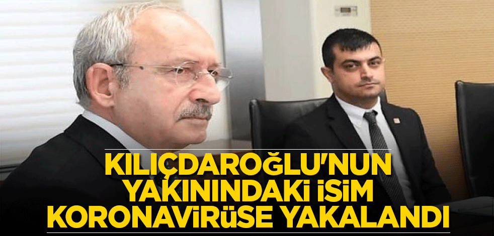 Kemal Kılıçdaroğlu'nun yakınındaki isim koronavirüse yakalandı