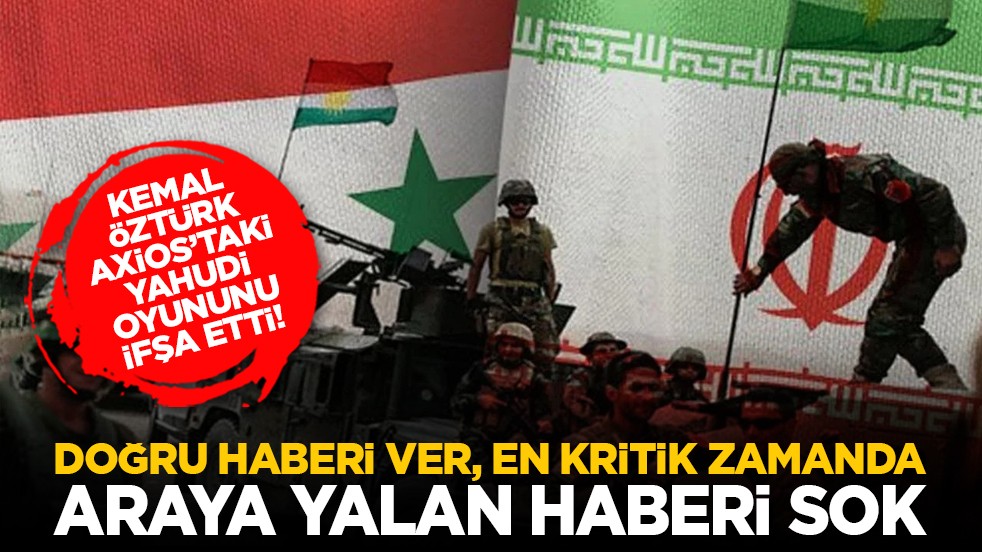 Kemal Öztürk Axios’taki Yahudi oyununu ifşa etti! Doğru haberi ver, en kritik zamanda araya yalan haberi sok