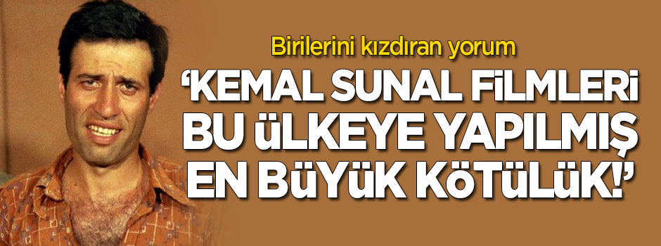 "Kemal Sunal filmleri bu ülkeye yapılmış en büyük kötülük"