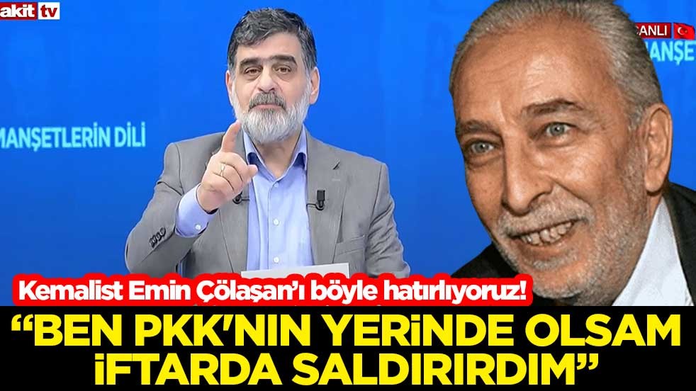 Kemalist Emin Çölaşan’ı böyle hatırlıyoruz! “Ben PKK'nın yerinde olsam iftarda saldırırdım”