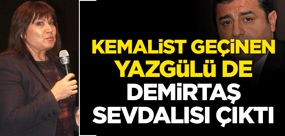 Kemalist geçinen Yazgülü de Demirtaş sevdalısı çıktı!
