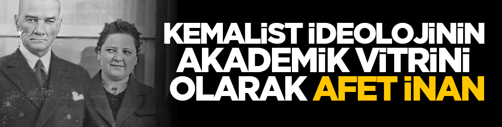 Kemalist ideolojinin akademik vitrini olarak Afet İnan