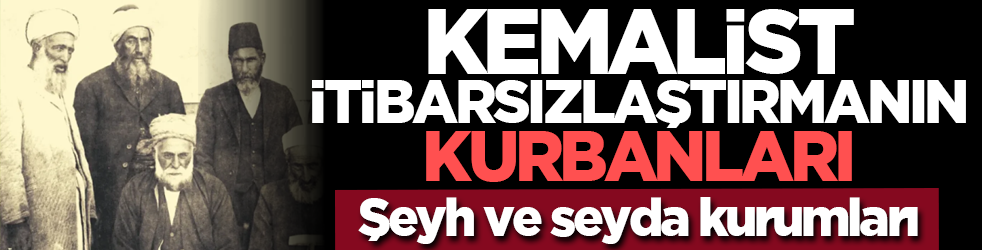 Kemalist itibarsızlaştırmanın kurbanları: Şeyh ve seyda kurumları